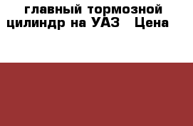 главный тормозной цилиндр на УАЗ › Цена ­ 2 100 - Татарстан респ., Казань г. Авто » Продажа запчастей   